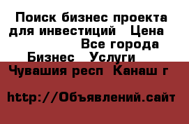 Поиск бизнес-проекта для инвестиций › Цена ­ 2 000 000 - Все города Бизнес » Услуги   . Чувашия респ.,Канаш г.